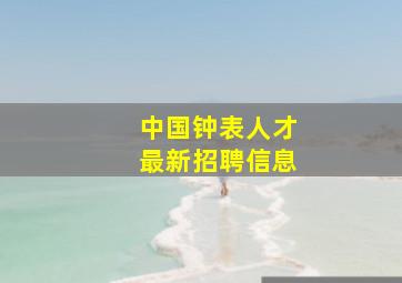 中国钟表人才最新招聘信息