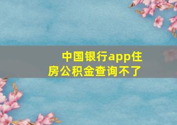 中国银行app住房公积金查询不了