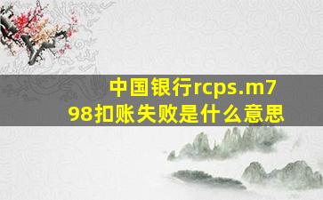 中国银行rcps.m798扣账失败是什么意思