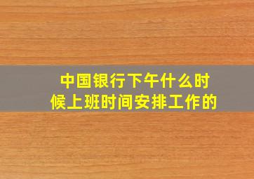 中国银行下午什么时候上班时间安排工作的