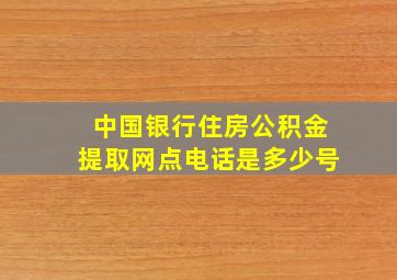 中国银行住房公积金提取网点电话是多少号