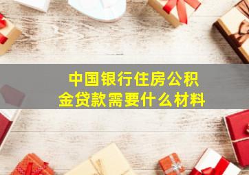 中国银行住房公积金贷款需要什么材料