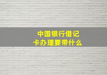 中国银行借记卡办理要带什么