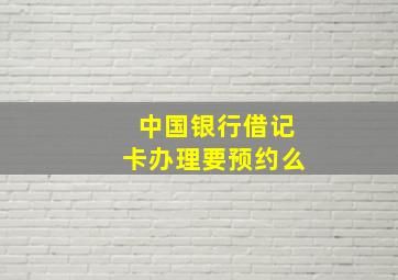 中国银行借记卡办理要预约么