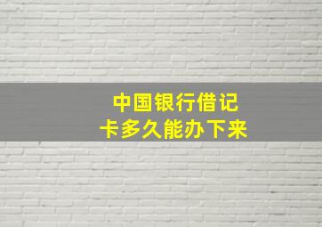 中国银行借记卡多久能办下来