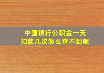 中国银行公积金一天扣款几次怎么查不到呢