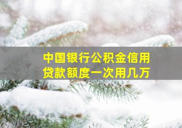 中国银行公积金信用贷款额度一次用几万