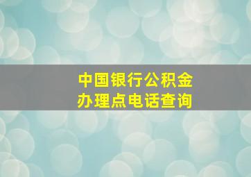 中国银行公积金办理点电话查询