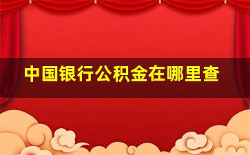 中国银行公积金在哪里查