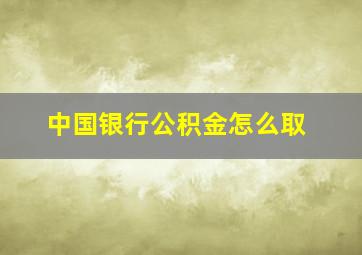 中国银行公积金怎么取