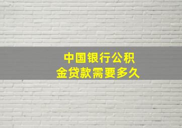 中国银行公积金贷款需要多久