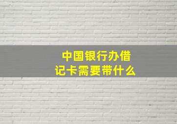 中国银行办借记卡需要带什么