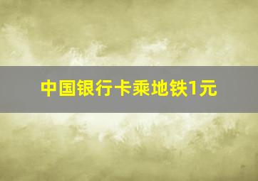 中国银行卡乘地铁1元