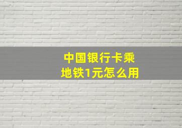 中国银行卡乘地铁1元怎么用