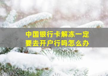 中国银行卡解冻一定要去开户行吗怎么办