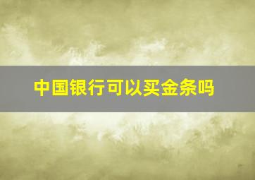 中国银行可以买金条吗