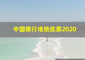 中国银行地铁优惠2020