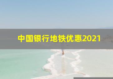 中国银行地铁优惠2021