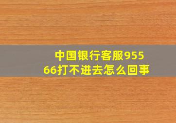 中国银行客服95566打不进去怎么回事