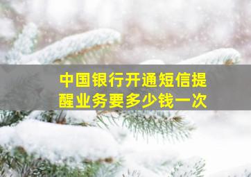 中国银行开通短信提醒业务要多少钱一次