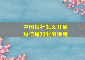 中国银行怎么开通短信通知业务提醒