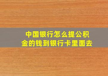 中国银行怎么提公积金的钱到银行卡里面去