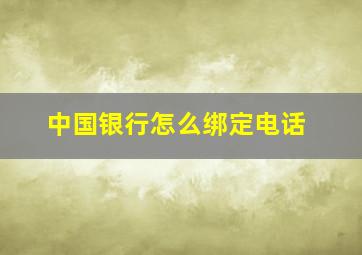 中国银行怎么绑定电话