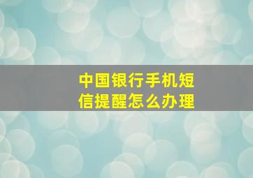 中国银行手机短信提醒怎么办理