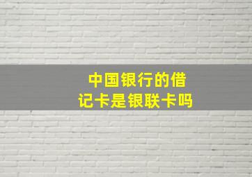 中国银行的借记卡是银联卡吗