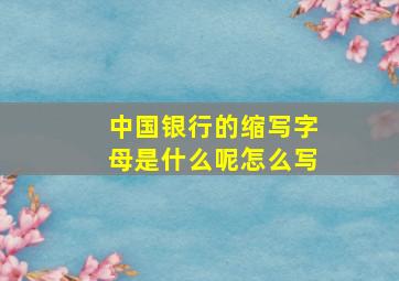 中国银行的缩写字母是什么呢怎么写