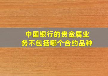 中国银行的贵金属业务不包括哪个合约品种