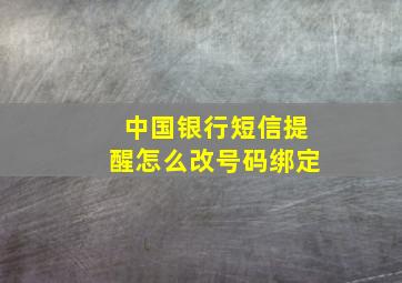 中国银行短信提醒怎么改号码绑定