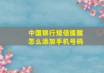 中国银行短信提醒怎么添加手机号码