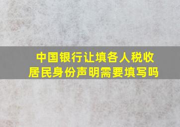 中国银行让填各人税收居民身份声明需要填写吗