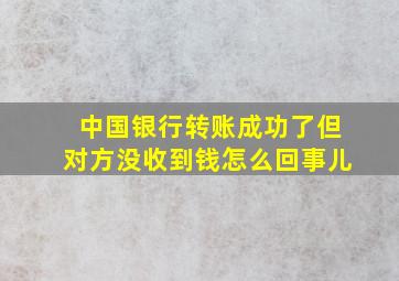 中国银行转账成功了但对方没收到钱怎么回事儿