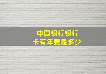 中国银行银行卡有年费是多少