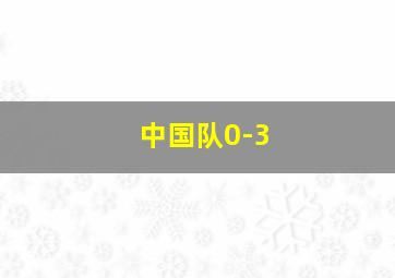 中国队0-3