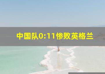 中国队0:11惨败英格兰