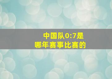 中国队0:7是哪年赛事比赛的