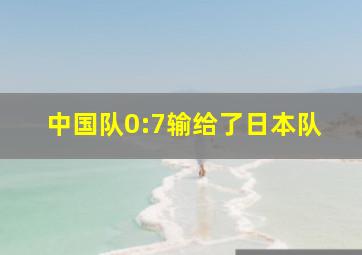 中国队0:7输给了日本队