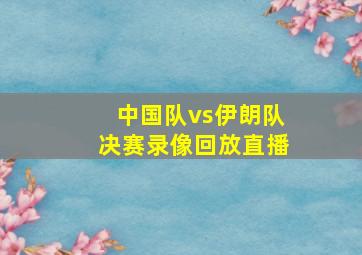 中国队vs伊朗队决赛录像回放直播