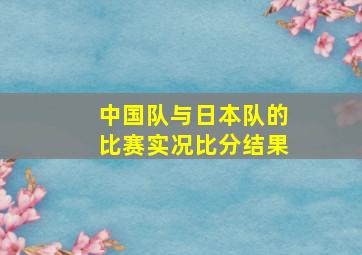 中国队与日本队的比赛实况比分结果