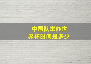 中国队举办世界杯时间是多少