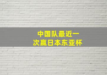 中国队最近一次赢日本东亚杯