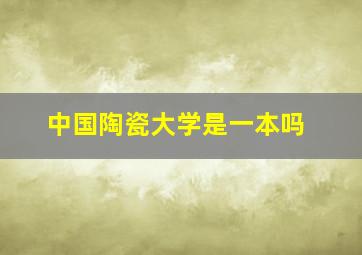 中国陶瓷大学是一本吗