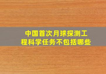 中国首次月球探测工程科学任务不包括哪些