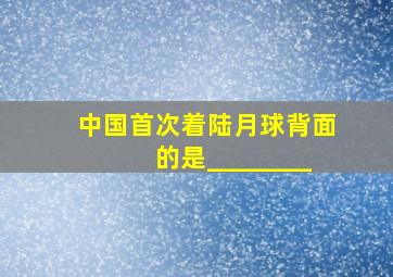 中国首次着陆月球背面的是________