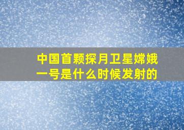 中国首颗探月卫星嫦娥一号是什么时候发射的