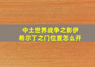 中土世界战争之影伊希尔丁之门位置怎么开