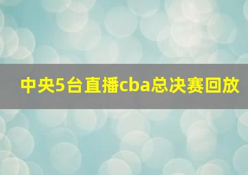 中央5台直播cba总决赛回放